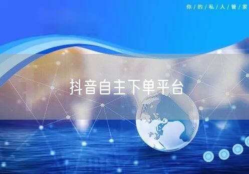 抖音自主下单平台