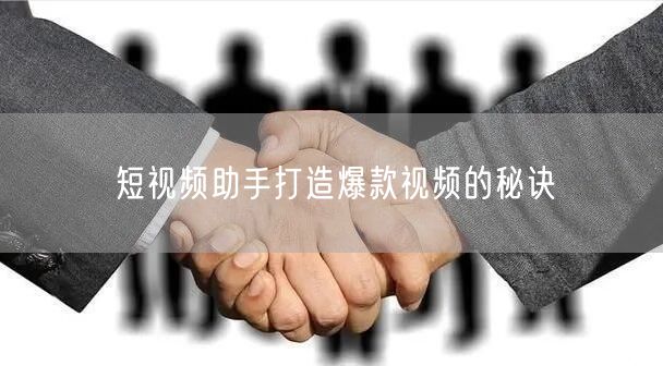 短视频助手打造爆款视频的秘诀