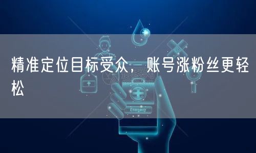 精准定位目标受众，账号涨粉丝更轻松