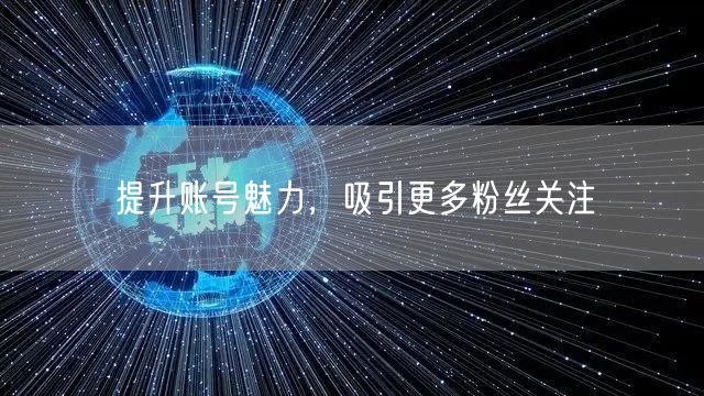 提升账号魅力，吸引更多粉丝关注