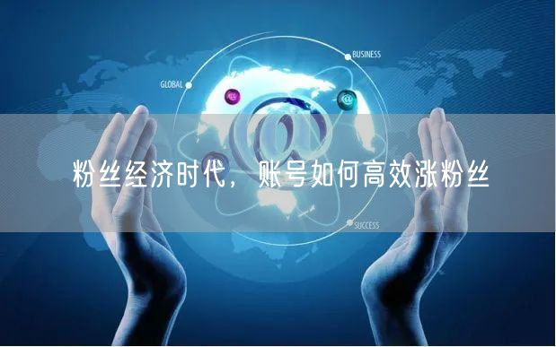 粉丝经济时代，账号如何高效涨粉丝