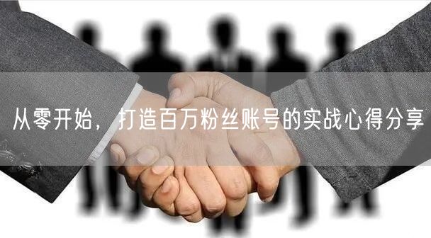 从零开始，打造百万粉丝账号的实战心得分享