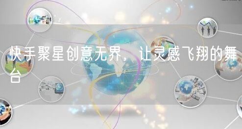 快手聚星创意无界，让灵感飞翔的舞台