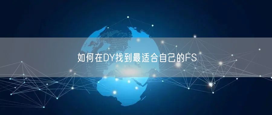 如何在DY找到最适合自己的FS