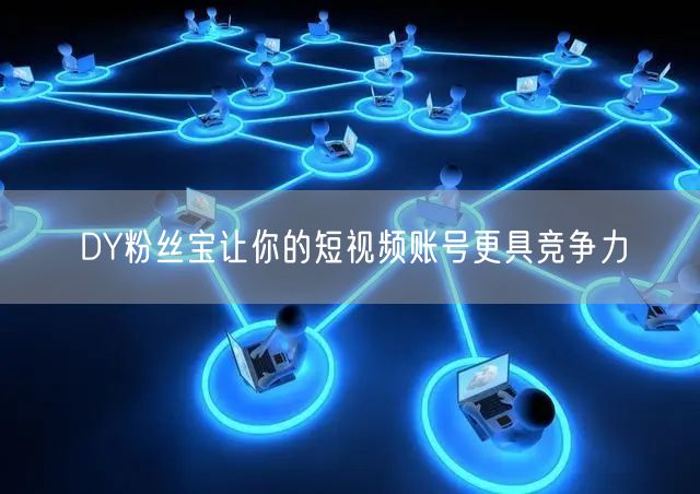 DY粉丝宝让你的短视频账号更具竞争力