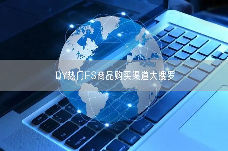DY热门FS商品购买渠道大搜罗