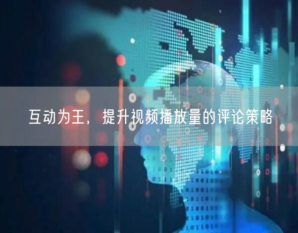 互动为王，提升视频播放量的评论策略