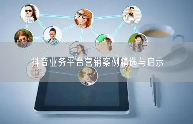 抖音业务平台营销案例精选与启示