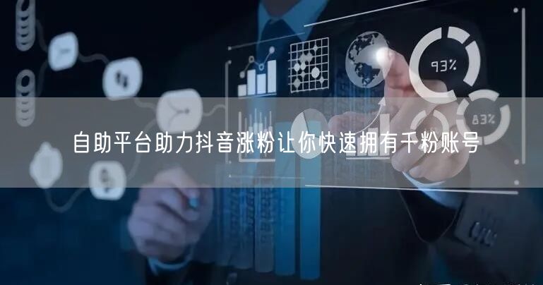自助平台助力抖音涨粉让你快速拥有千粉账号