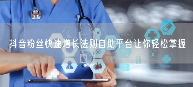 抖音粉丝快速增长法则自助平台让你轻松掌握
