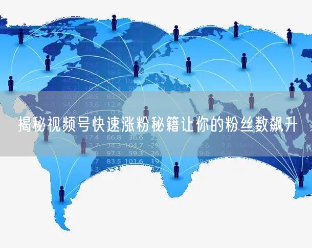 揭秘视频号快速涨粉秘籍让你的粉丝数飙升