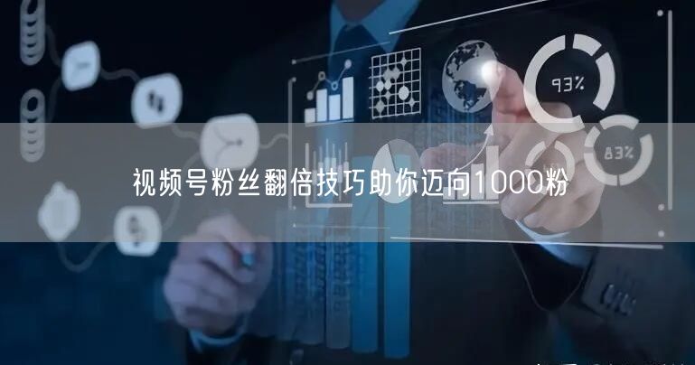 视频号粉丝翻倍技巧助你迈向1000粉