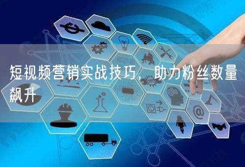 短视频营销实战技巧，助力粉丝数量飙升