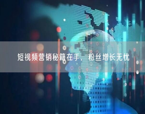 短视频营销秘籍在手，粉丝增长无忧