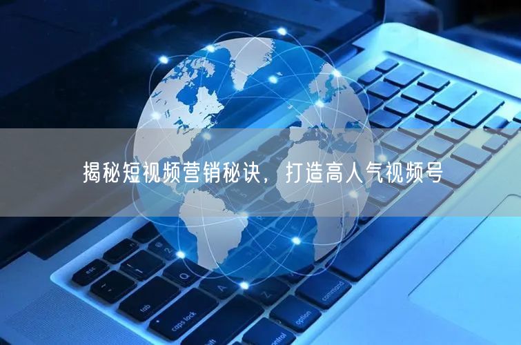 揭秘短视频营销秘诀，打造高人气视频号