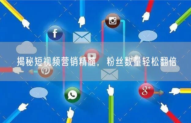揭秘短视频营销精髓，粉丝数量轻松翻倍