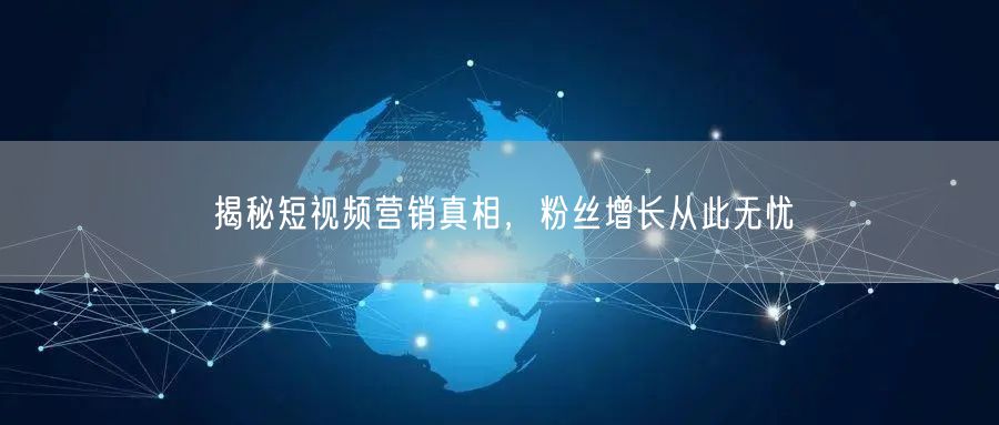 揭秘短视频营销真相，粉丝增长从此无忧
