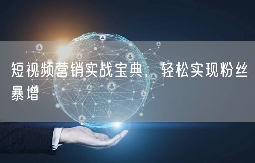 短视频营销实战宝典，轻松实现粉丝暴增