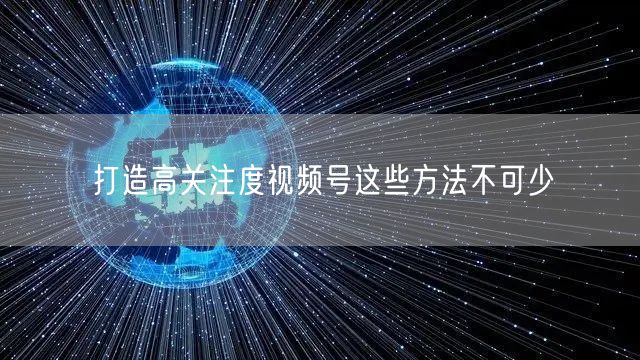打造高关注度视频号这些方法不可少