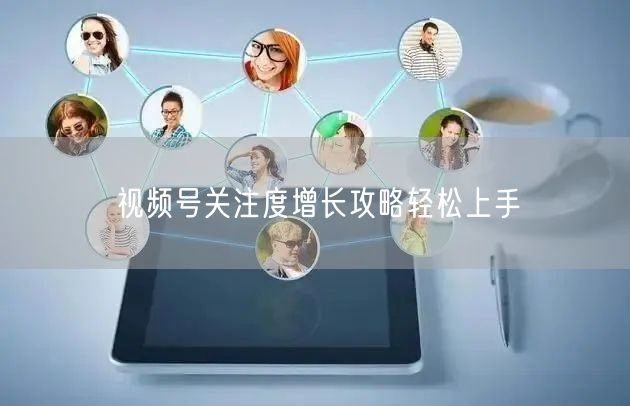 视频号关注度增长攻略轻松上手
