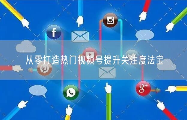 从零打造热门视频号提升关注度法宝