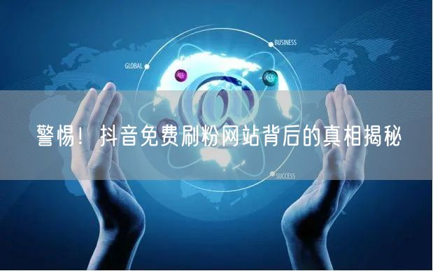 警惕！抖音免费刷粉网站背后的真相揭秘