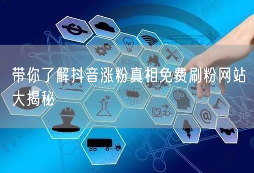 带你了解抖音涨粉真相免费刷粉网站大揭秘