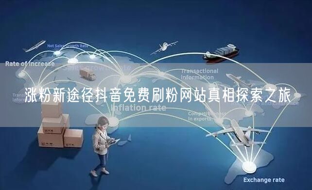 涨粉新途径抖音免费刷粉网站真相探索之旅