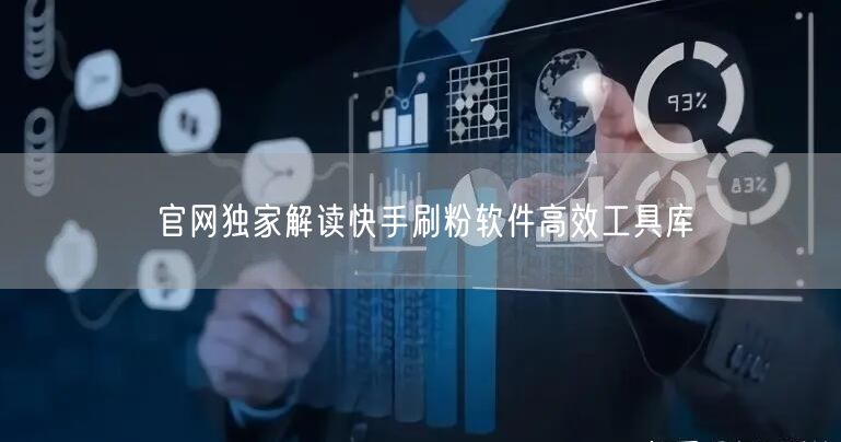 官网独家解读快手刷粉软件高效工具库