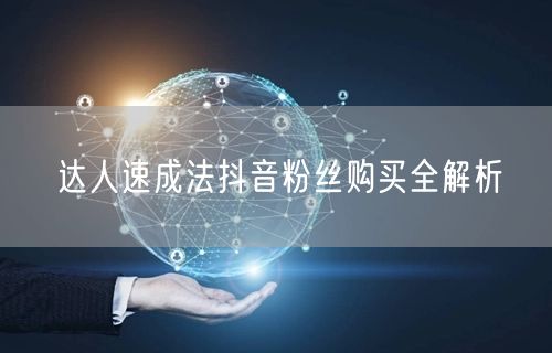 达人速成法抖音粉丝购买全解析