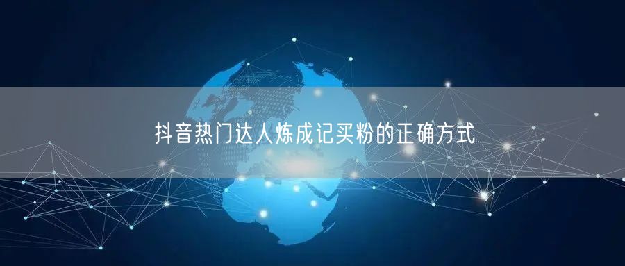 抖音热门达人炼成记买粉的正确方式