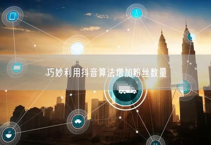 巧妙利用抖音算法增加粉丝数量