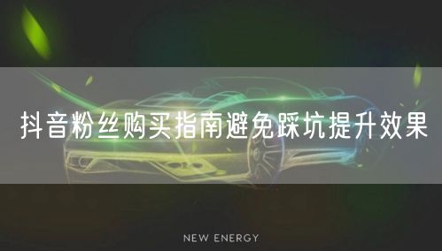 抖音粉丝购买指南避免踩坑提升效果
