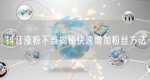 抖音涨粉不难揭秘快速增加粉丝方法