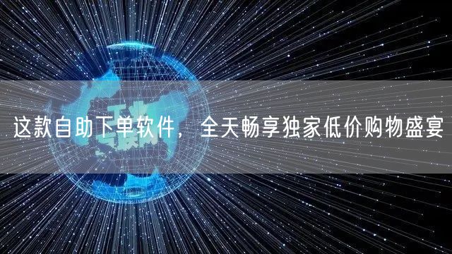 这款自助下单软件，全天畅享独家低价购物盛宴