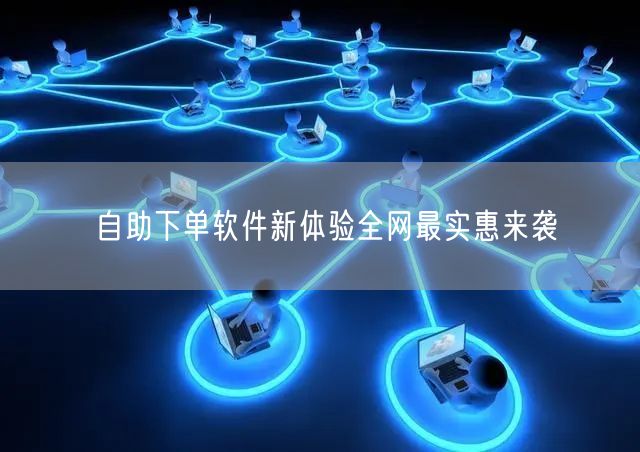 自助下单软件新体验全网最实惠来袭