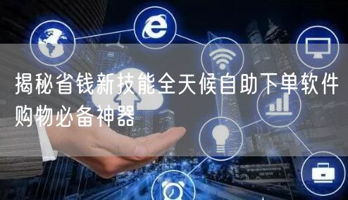 揭秘省钱新技能全天候自助下单软件购物必备神器