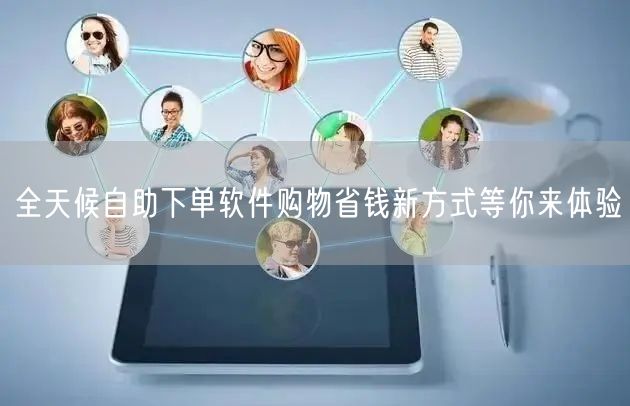 全天候自助下单软件购物省钱新方式等你来体验