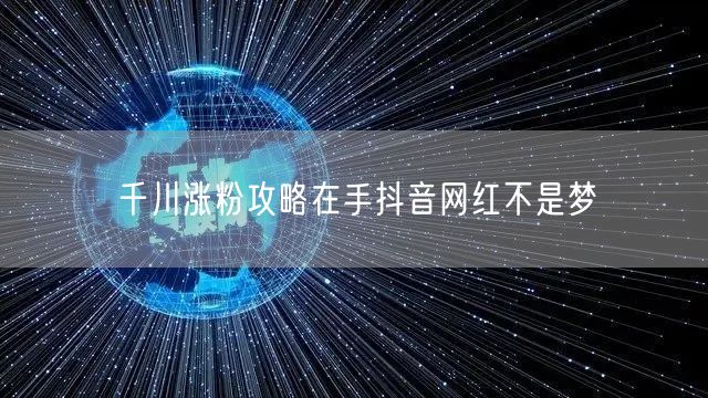 千川涨粉攻略在手抖音网红不是梦