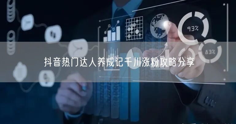 抖音热门达人养成记千川涨粉攻略分享