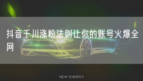 抖音千川涨粉法则让你的账号火爆全网